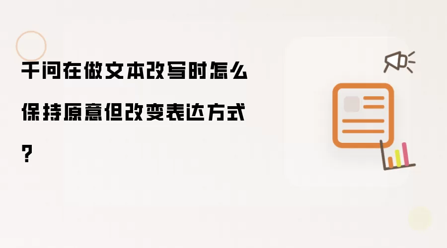 千问在做文本改写时怎么保持原意但改变表达方式?