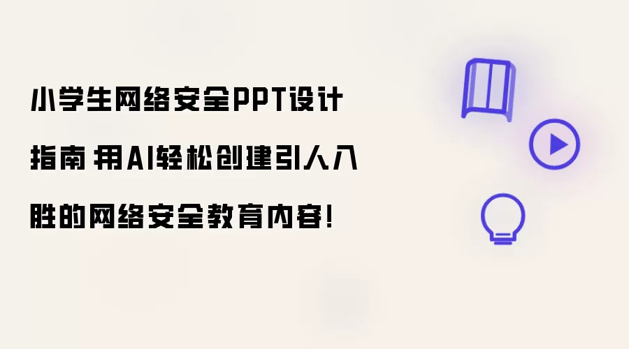 小学生网络安全PPT设计指南:用AI轻松创建引人入胜的网络安全教育内容!