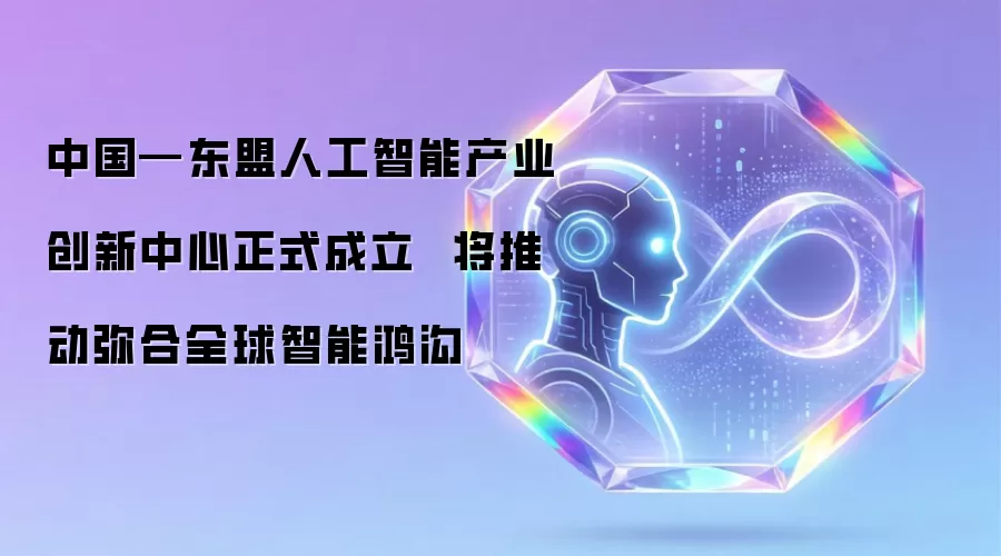 中国—东盟人工智能产业创新中心正式成立 将推动弥合全球智能鸿沟