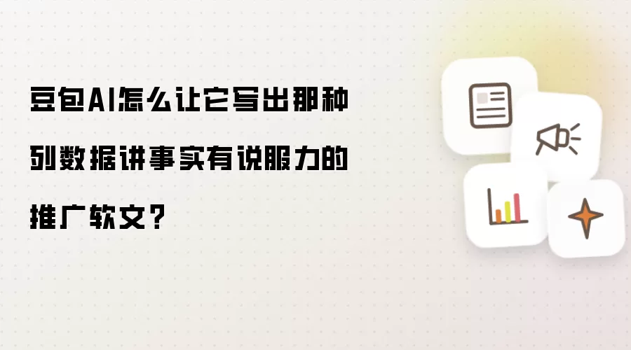 豆包AI怎么让它写出那种列数据讲事实有说服力的推广软文？
