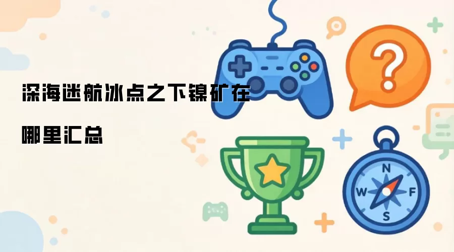 深海迷航冰点之下镍矿在哪里汇总