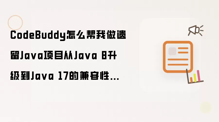 CodeBuddy怎么帮我做遗留Ja va项目从Ja va 8升级到Ja va 17的兼容性分析和代码迁移？