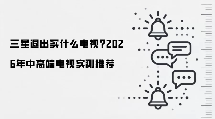 三星退出买什么电视?2026年中高端电视实测推荐