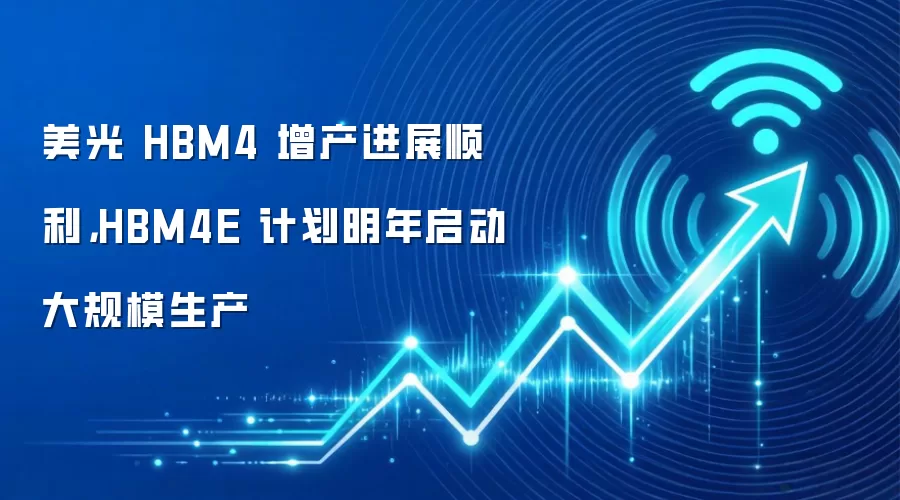 美光 HBM4 增产进展顺利,HBM4E 计划明年启动大规模生产