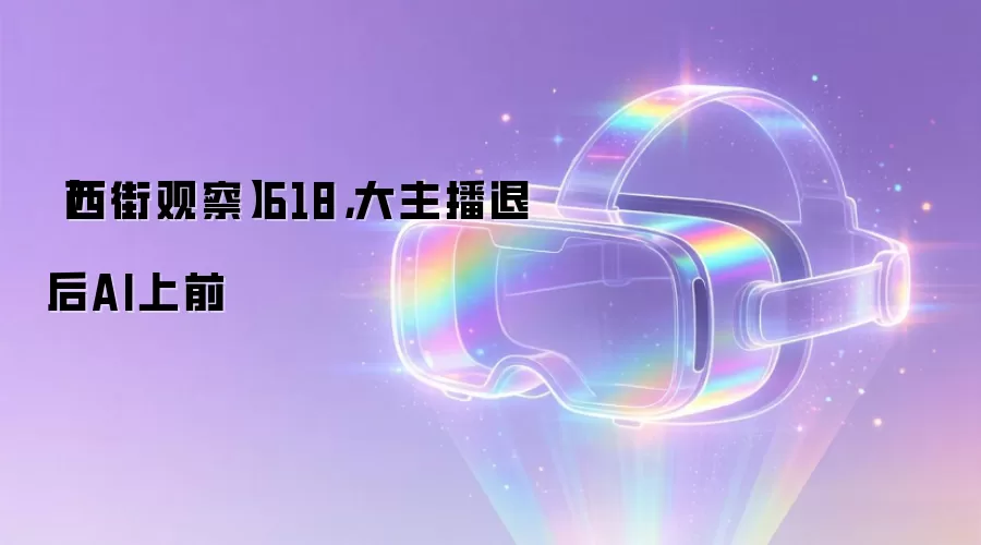 【西街观察】618,大主播退后AI上前
