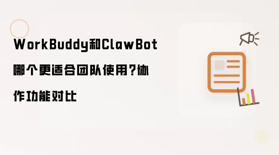 WorkBuddy和ClawBot哪个更适合团队使用?协作功能对比