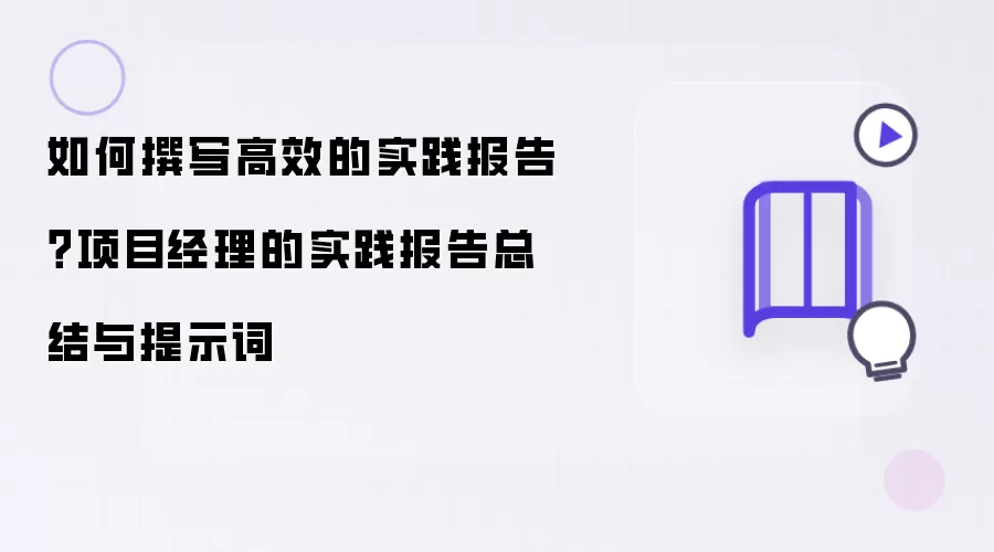 如何撰写高效的实践报告？项目经理的实践报告总结与提示词