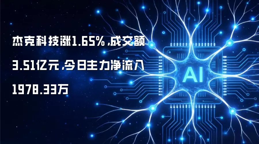 杰克科技涨1.65%，成交额3.51亿元，今日主力净流入1978.33万