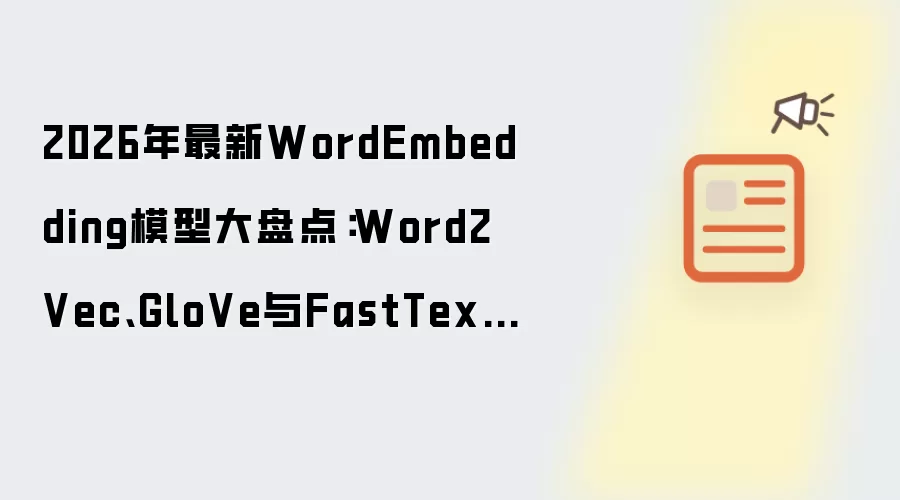 2026年最新WordEmbedding模型大盘点：Word2Vec、GloVe与FastText对比