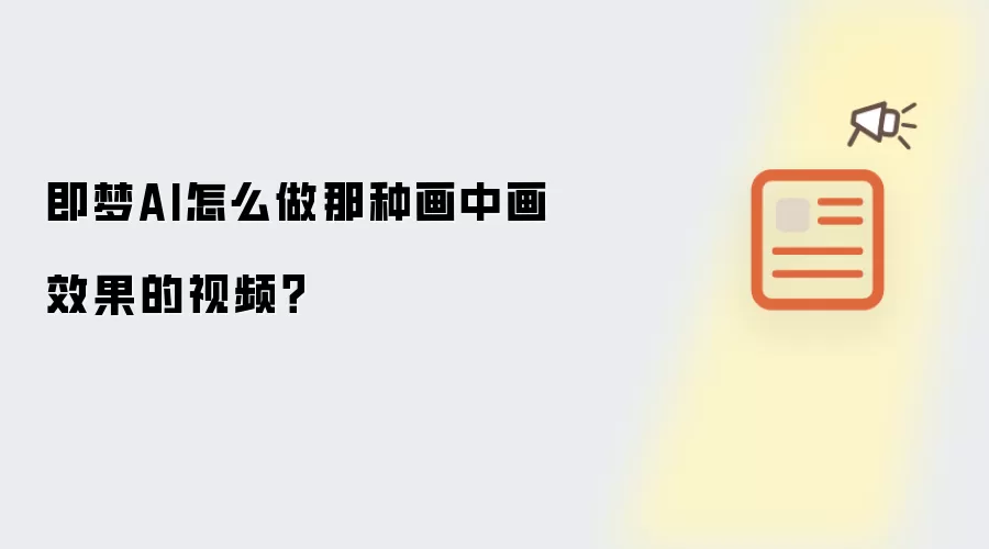 即梦AI怎么做那种画中画效果的视频？
