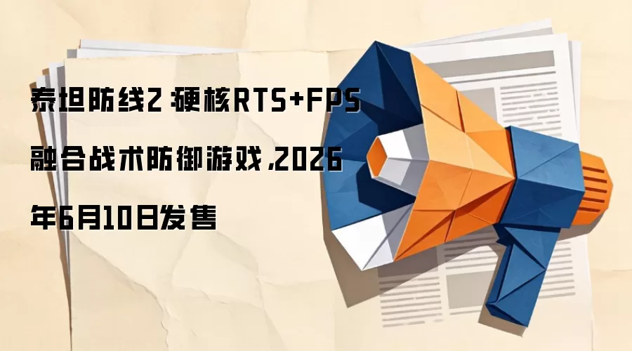 泰坦防线2:硬核RTS+FPS融合战术防御游戏,2026年6月10日发售