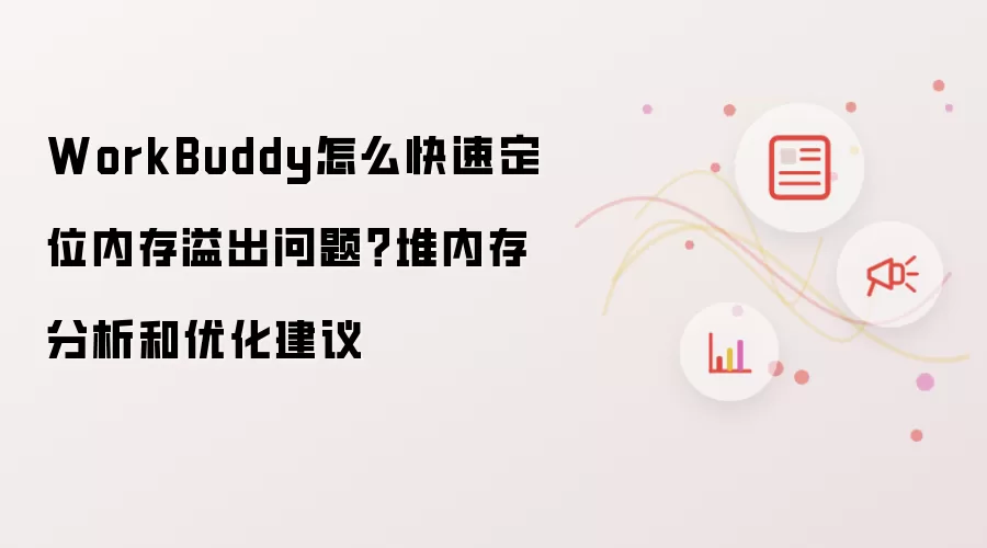 WorkBuddy怎么快速定位内存溢出问题?堆内存分析和优化建议