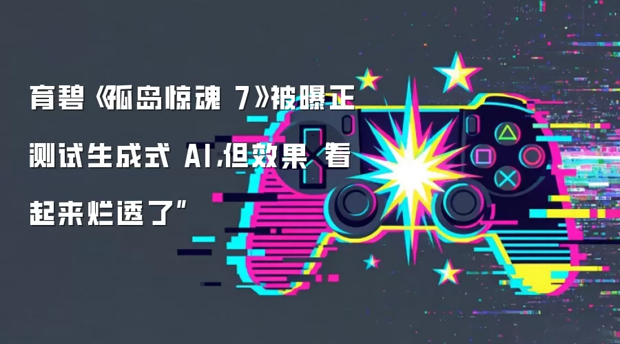 育碧《孤岛惊魂7》被曝正测试生成式AI,但效果“看起来烂透了”