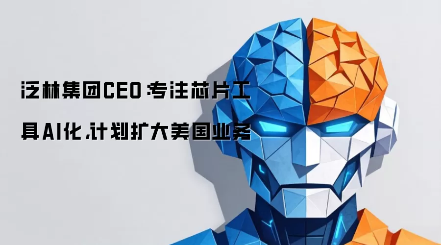 泛林集团CEO：专注芯片工具AI化，计划扩大美国业务