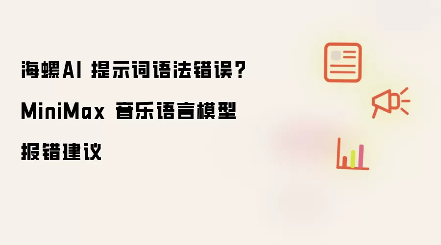 海螺AI 提示词语法错误？MiniMax 音乐语言模型报错建议