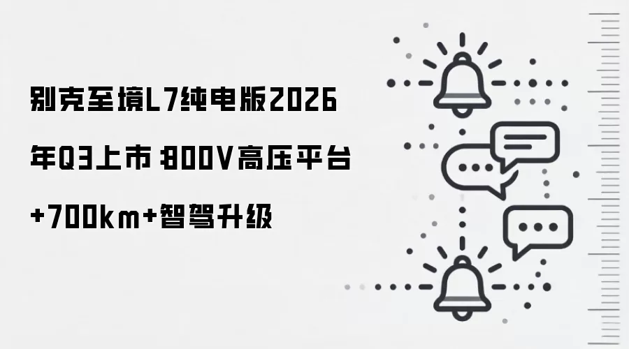 别克至境L7纯电版2026年Q3上市:800V高压平台+700km+智驾升级