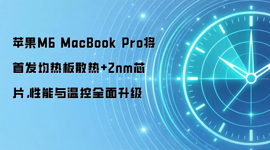 苹果M6 MacBook Pro将首发均热板散热+2nm芯片,性能与温控全面升级