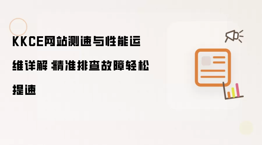KKCE网站测速与性能运维详解:精准排查故障轻松提速