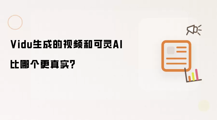 Vidu生成的视频和可灵AI比哪个更真实？