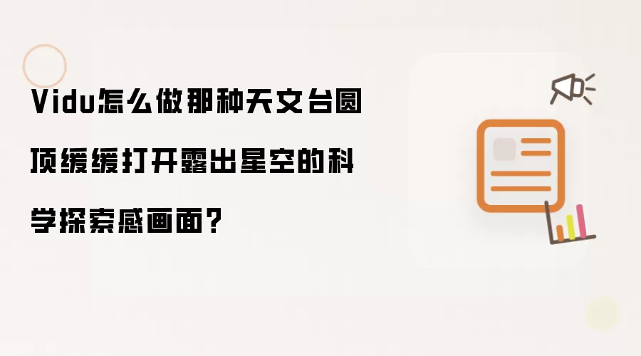 Vidu怎么做那种天文台圆顶缓缓打开露出星空的科学探索感画面?