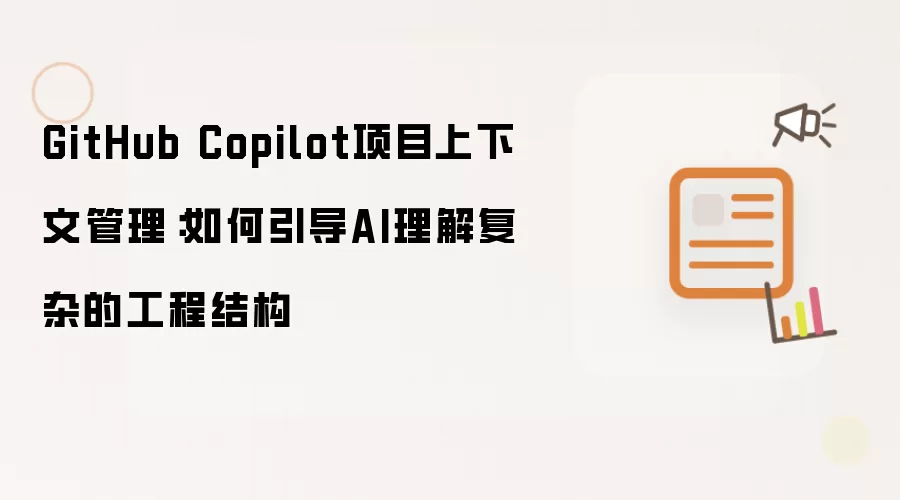 GitHub Copilot项目上下文管理：如何引导AI理解复杂的工程结构