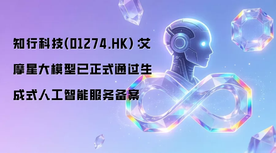 知行科技(01274.HK):艾摩星大模型已正式通过生成式人工智能服务备案