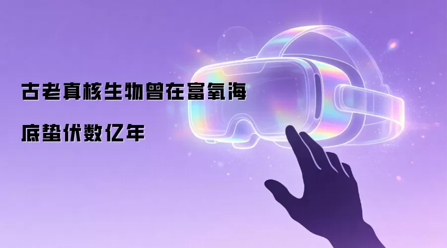 古老真核生物曾在富氧海底蛰伏数亿年