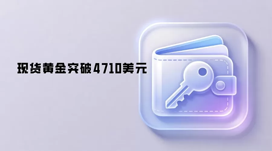 现货黄金突破4710美元