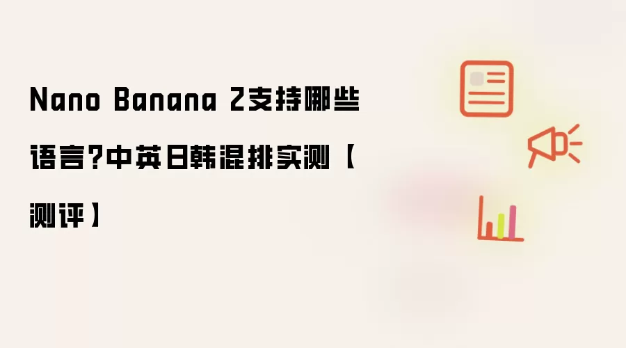 Nano Banana 2支持哪些语言？中英日韩混排实测【测评】