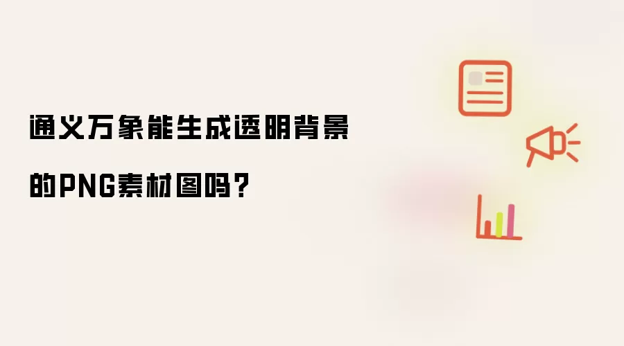 通义万象能生成透明背景的PNG素材图吗？
