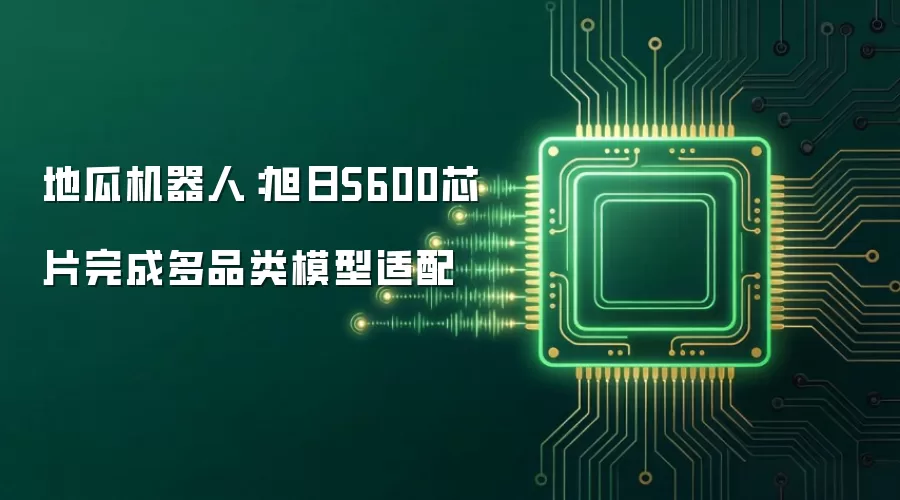 地瓜机器人:旭日S600芯片完成多品类模型适配
