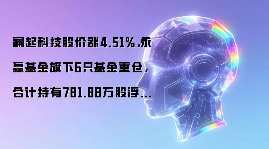 澜起科技股价涨4.51%,永赢基金旗下6只基金重仓,合计持有781.88万股浮盈赚取9249.69万元