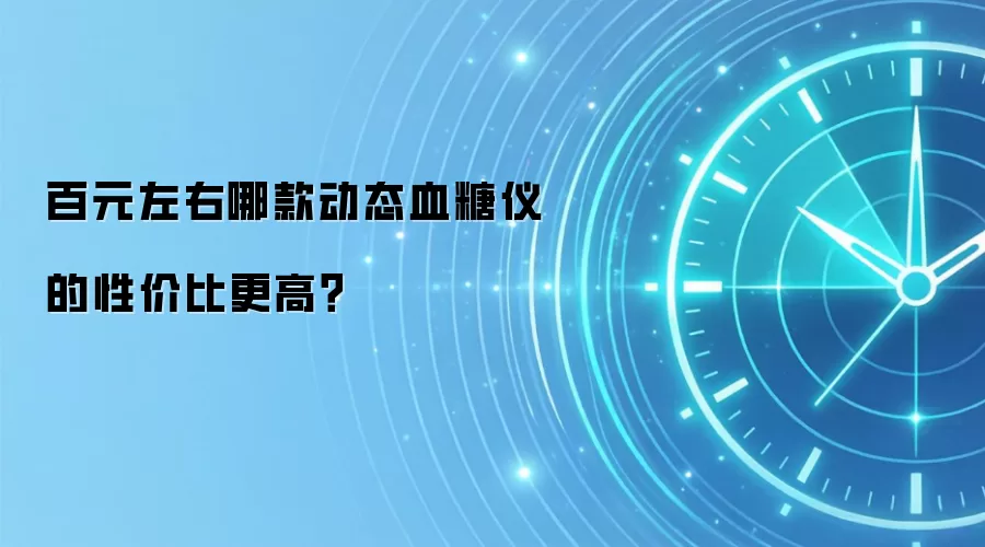 百元左右哪款动态血糖仪的性价比更高?