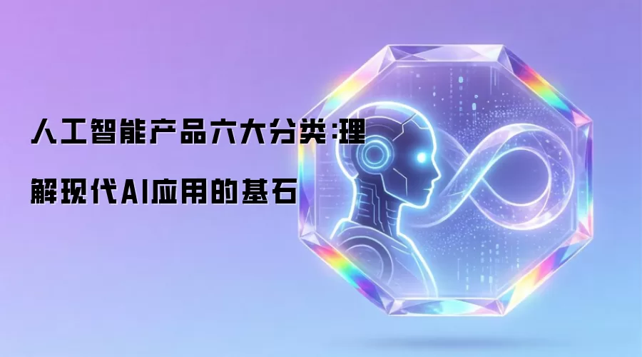人工智能产品六大分类:理解现代AI应用的基石