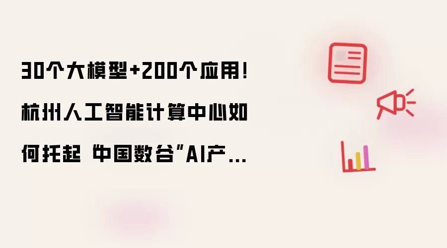 30个大模型+200个应用!杭州人工智能计算中心如何托起“中国数谷”AI产业高地?