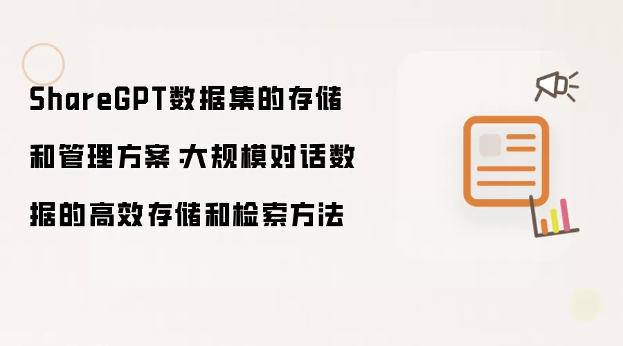 ShareGPT数据集的存储和管理方案:大规模对话数据的高效存储和检索方法