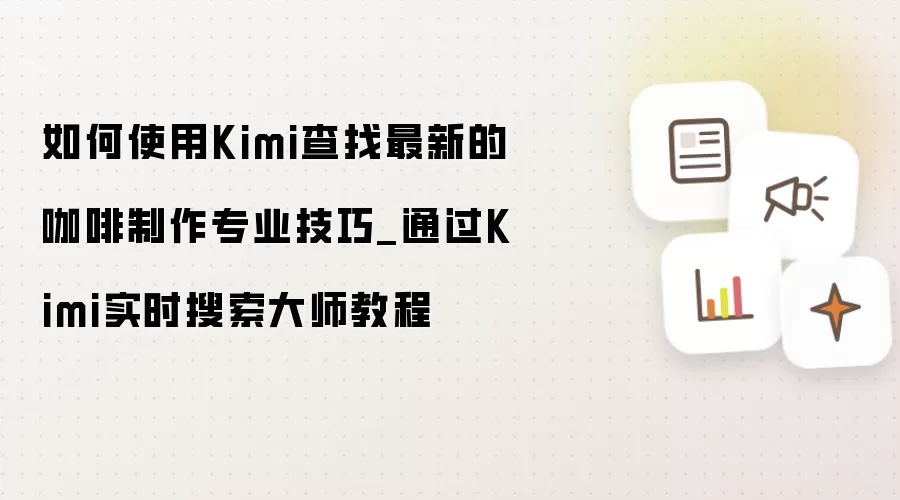 如何使用Kimi查找最新的咖啡制作专业技巧_通过Kimi实时搜索大师教程