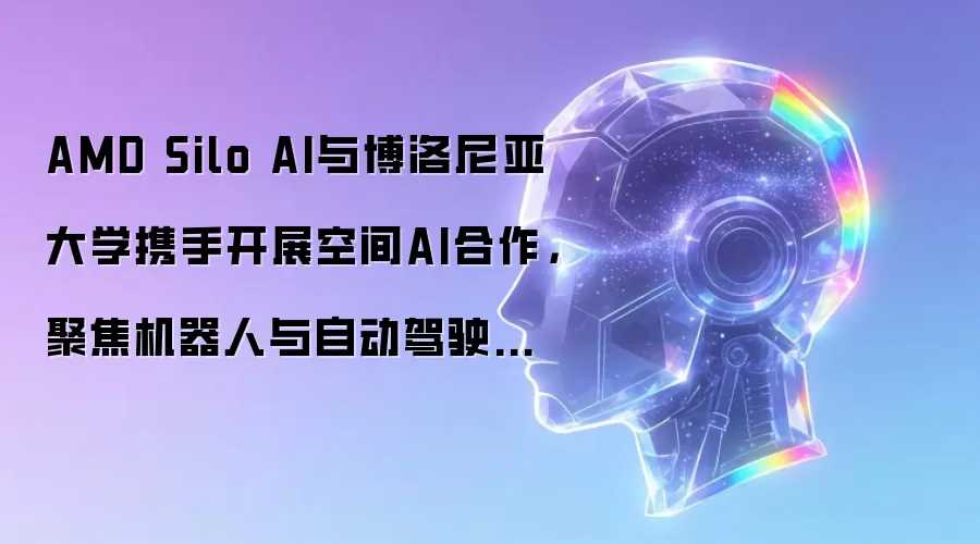 AMD Silo AI与博洛尼亚大学携手开展空间AI合作,聚焦机器人与自动驾驶领域