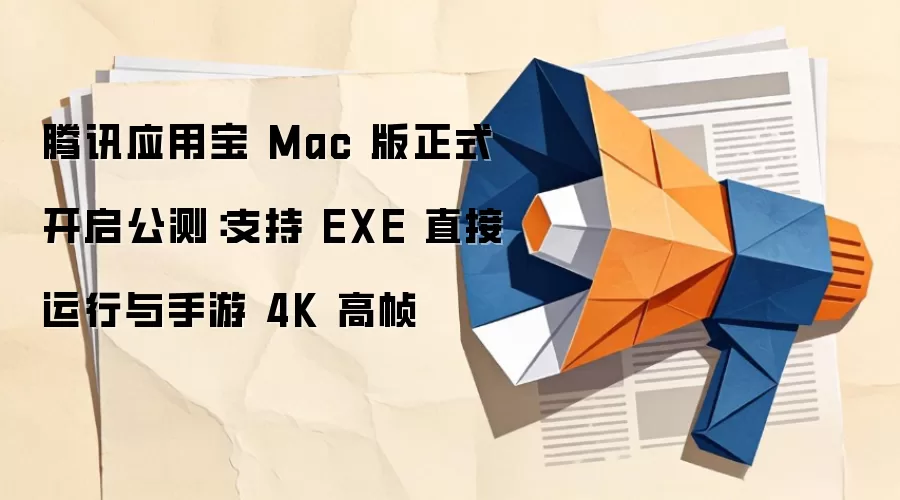 腾讯应用宝 Mac 版正式开启公测：支持 EXE 直接运行与手游 4K 高帧