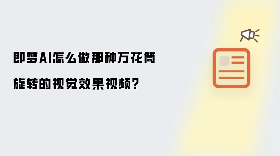 即梦AI怎么做那种万花筒旋转的视觉效果视频?