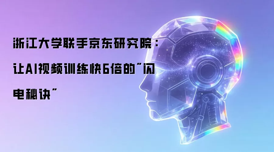 浙江大学联手京东研究院:让AI视频训练快6倍的
