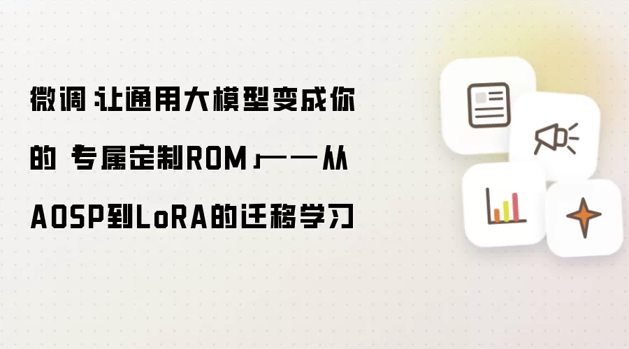 微调:让通用大模型变成你的「专属定制ROM」——从AOSP到LoRA的迁移学习