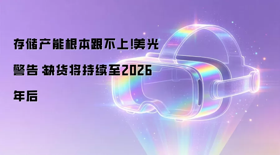 存储产能根本跟不上!美光警告:缺货将持续至2026年后