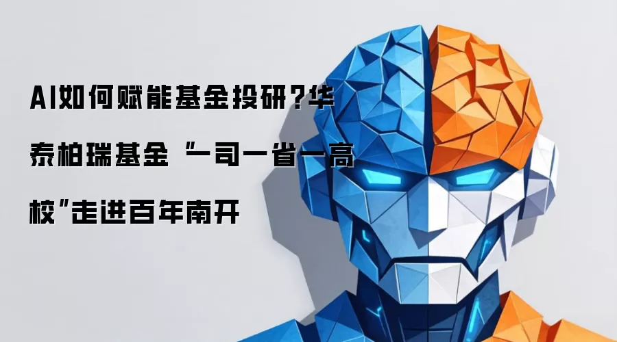 AI如何赋能基金投研?华泰柏瑞基金“一司一省一高校”走进百年南开