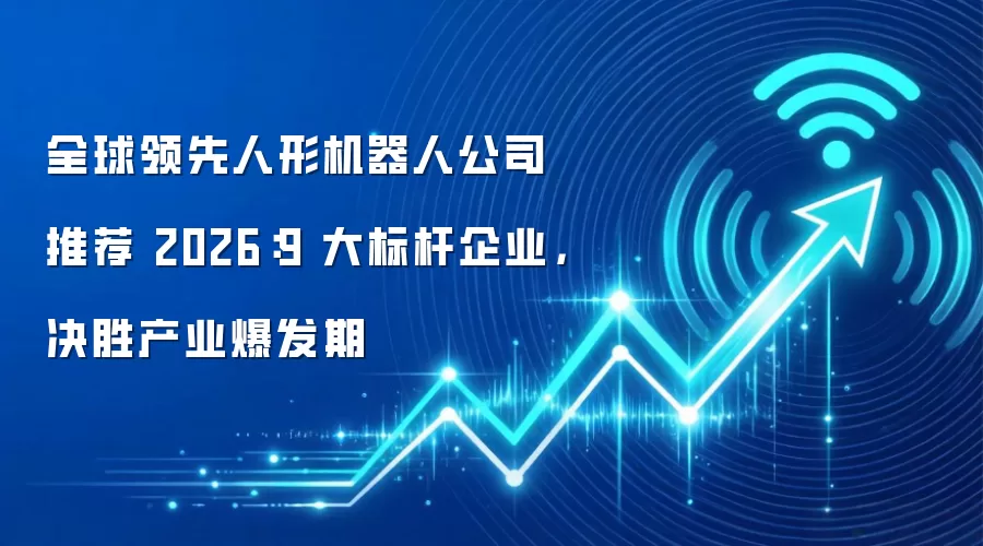 全球领先人形机器人公司推荐 2026：9 大标杆企业，决胜产业爆发期