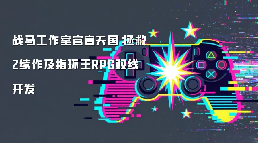 战马工作室官宣天国:拯救2续作及指环王RPG双线开发
