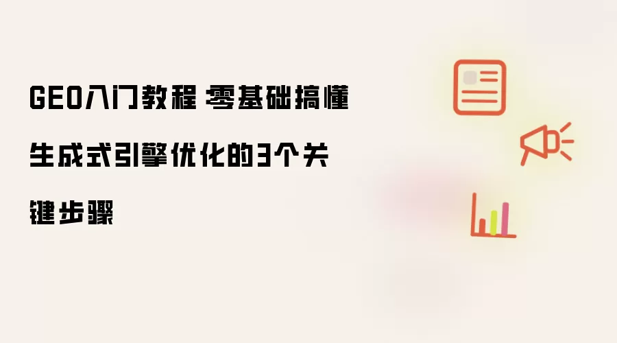 GEO入门教程:零基础搞懂生成式引擎优化的3个关键步骤