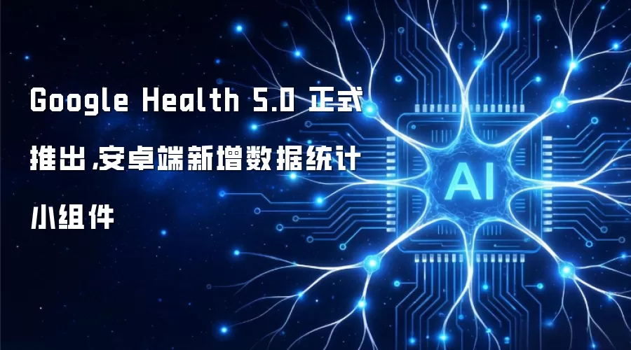 Google Health 5.0 正式推出，安卓端新增数据统计小组件