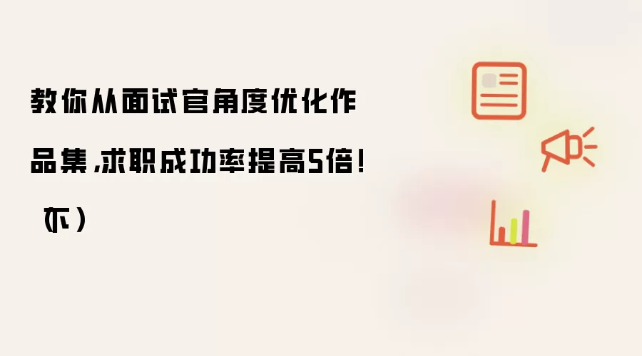 教你从面试官角度优化作品集,求职成功率提高5倍!(下)