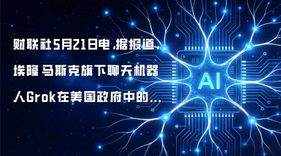 财联社5月21日电,据报道,埃隆·马斯克旗下聊天机器人Grok在美国政府中的采用率极低。